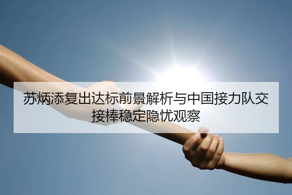 苏炳添复出达标前景解析与中国接力队交接棒稳定隐忧观察